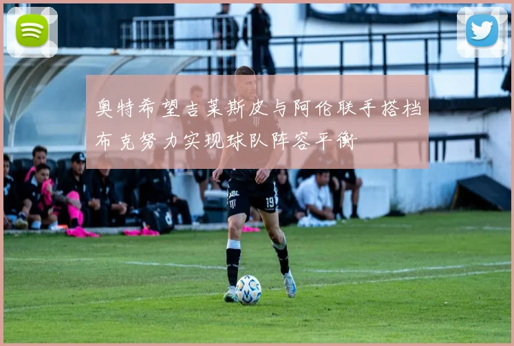 奥特希望吉莱斯皮与阿伦联手搭档布克努力实现球队阵容平衡