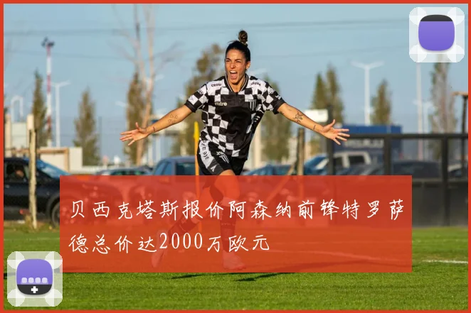 贝西克塔斯报价阿森纳前锋特罗萨德总价达2000万欧元