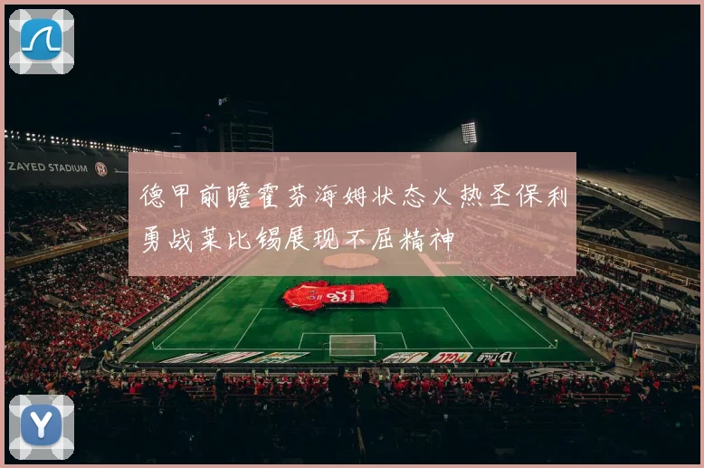 德甲前瞻霍芬海姆状态火热圣保利勇战莱比锡展现不屈精神