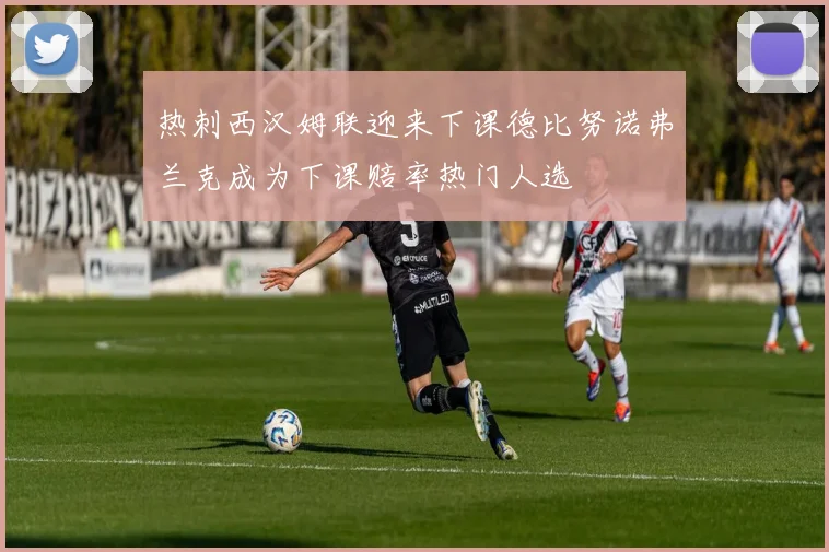 热刺西汉姆联迎来下课德比努诺弗兰克成为下课赔率热门人选