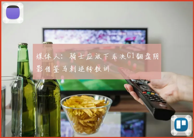 媒体人：骑士应放下东决G1翻盘阴影借鉴马刺逆转教训