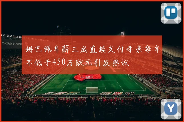姆巴佩年薪三成直接支付母亲每年不低于450万欧元引发热议