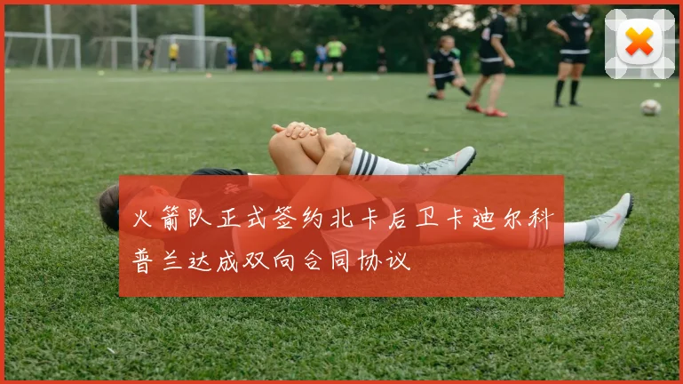 火箭队正式签约北卡后卫卡迪尔科普兰达成双向合同协议