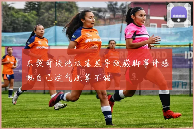 东契奇谈地板落差导致崴脚事件感慨自己运气还算不错