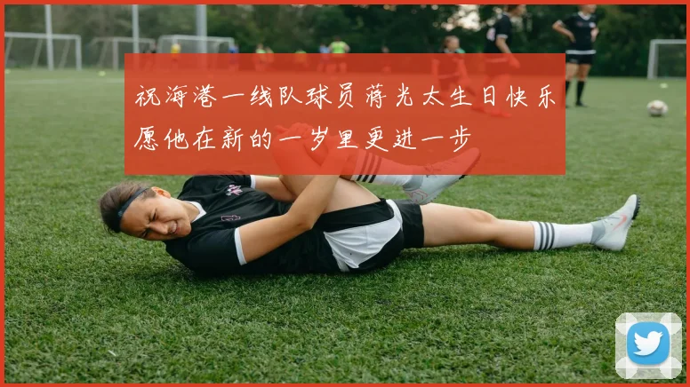 祝海港一线队球员蒋光太生日快乐愿他在新的一岁里更进一步