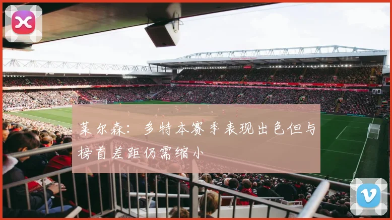 莱尔森：多特本赛季表现出色但与榜首差距仍需缩小